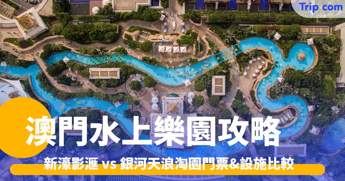 澳門水上樂園攻略2026: 新濠影滙 vs 銀河天浪淘園門票&設施比較 | Trip.com