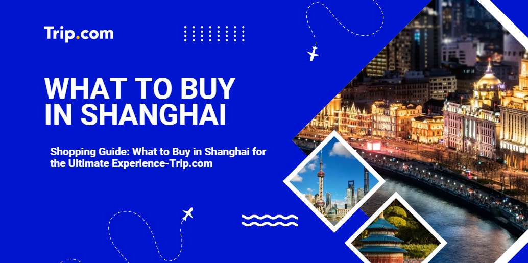 What to Buy in Shanghai: Essential Items for a Memorable Trip-Trip.com