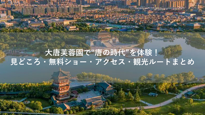 大唐芙蓉園で“唐の時代”を体験!見どころ・無料ショー・アクセス・おすすめ観光ルートまとめ