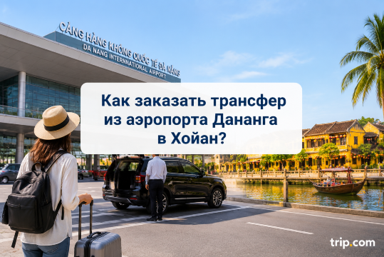 Как заказать трансфер из аэропорта Дананга в Хойан? | Trip.com
