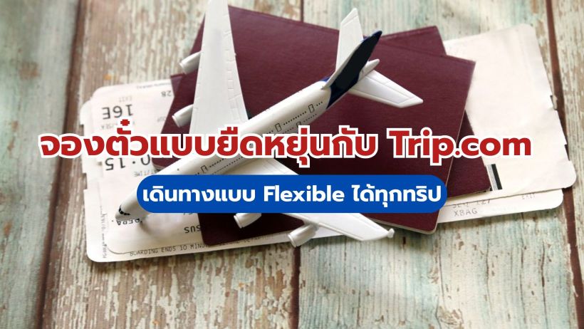 จองตั๋วแบบยืดหยุ่นกับ Trip.com