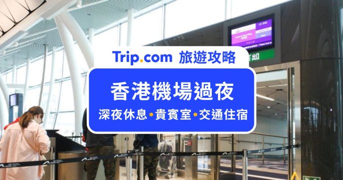 2026 香港機場過夜全攻略：深夜轉機休息區、24H 設施與紅眼班機交通指南| Trip.com