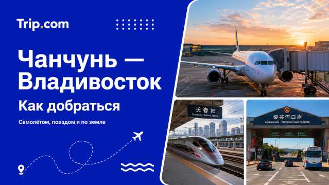 Как добраться из Чанчуня во Владивосток в 2026: самолёт, поезд, автобус для россиян | Trip.com