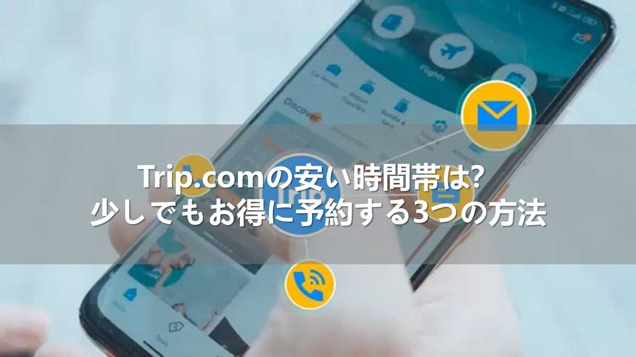 Trip.comの安い時間帯は？少しでもお得に予約する3つの方法
