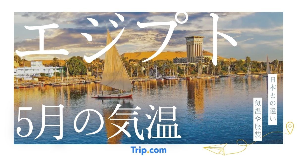 【2026年】エジプトの5月の気温は？日本との違いや服装を解説| Trip.com