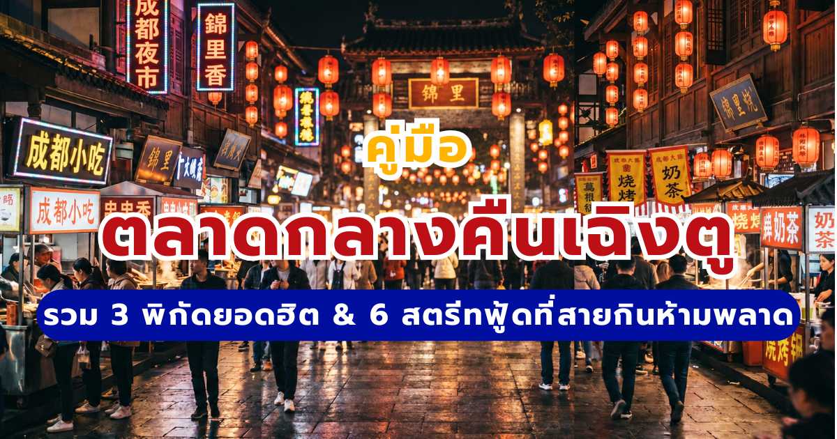 ตลาดกลางคืนเฉิงตู 2569: รวม 3 พิกัดยอดฮิต & 6 สตรีทฟู้ดที่สายกินห้ามพลาด