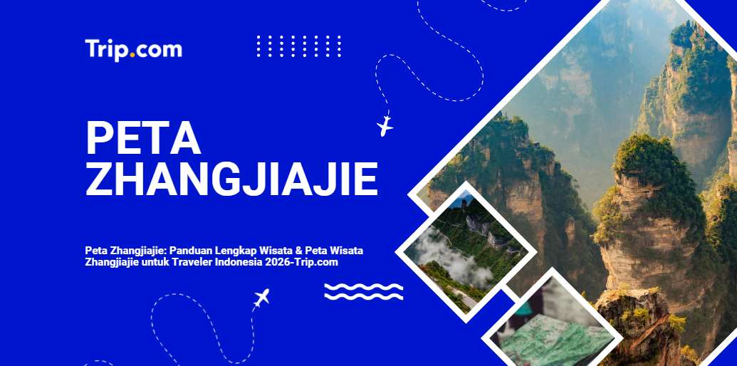 Peta Zhangjiajie Lengkap: Panduan Wisata & Peta Wisata Zhangjiajie 2026 | Trip.com