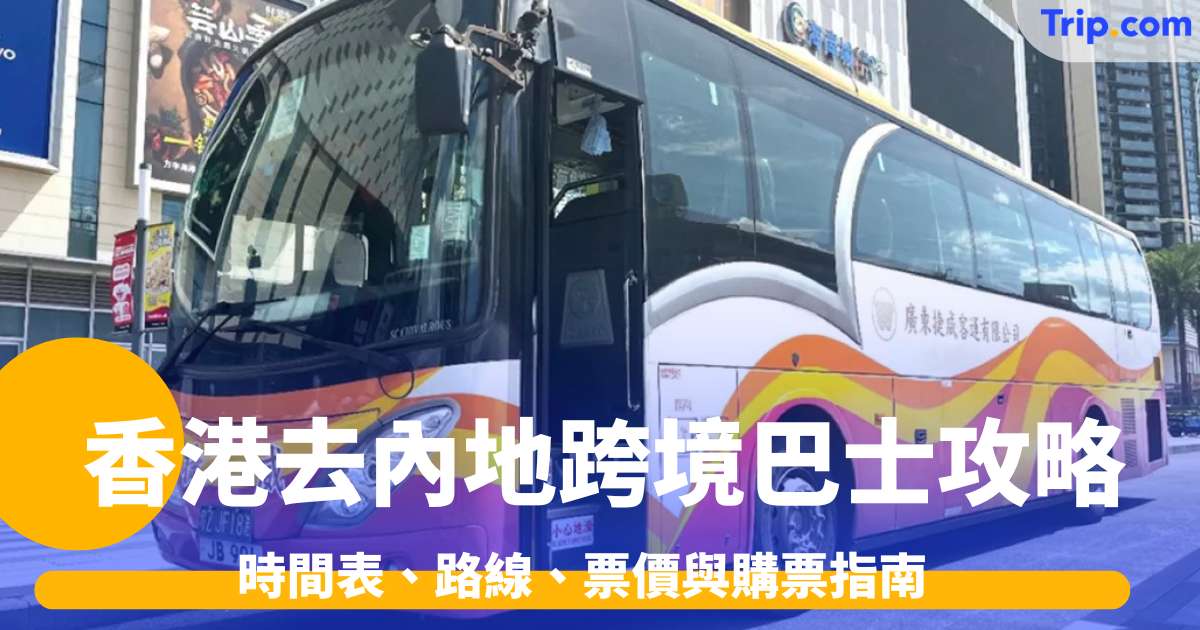 香港去內地跨境巴士全攻略2026: 時間表、路線、票價與購票指南 | Trip.com