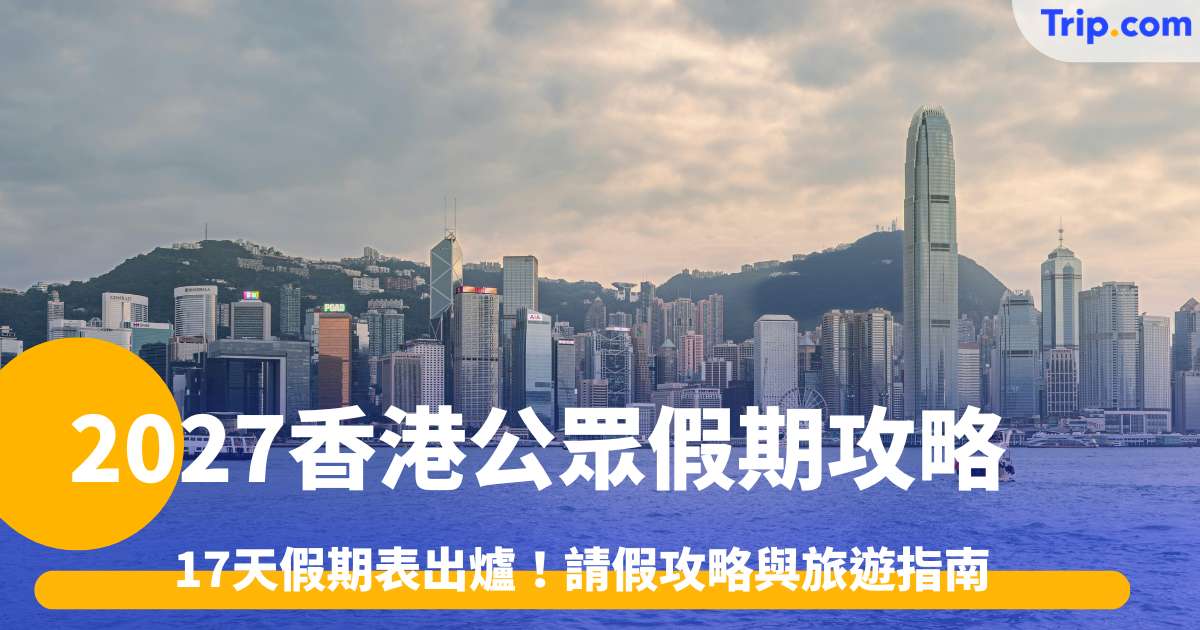 2027香港公眾假期攻略：17天假期表出爐！請假攻略與旅遊指南 | Trip.com