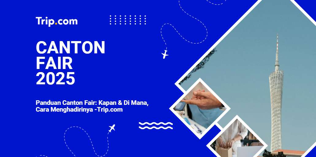 Panduan Lengkap Tentang Canton Fair-Trip.com