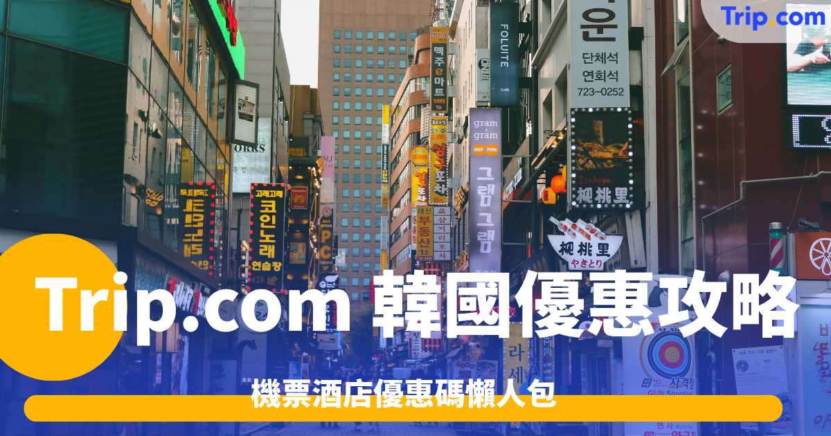 Trip.com 韓國優惠2026年10月更新 | 機票酒店優惠碼懶人包 | Trip.com