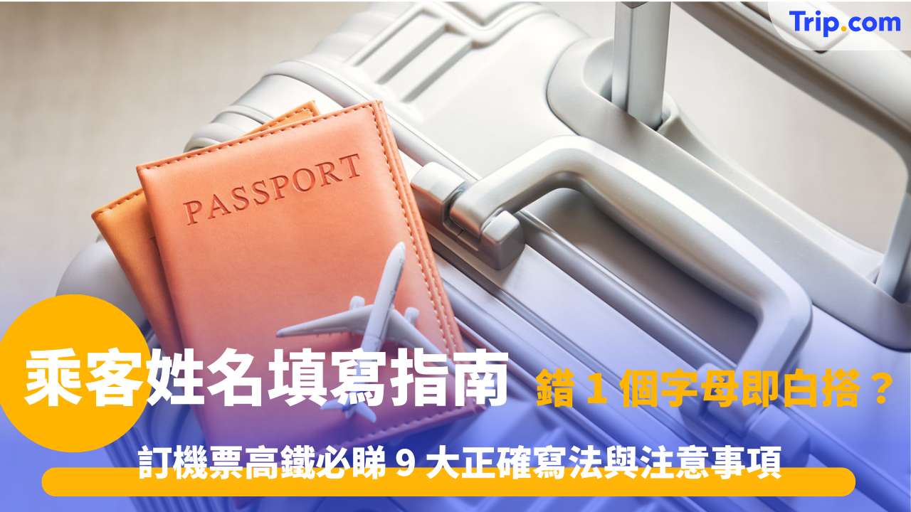 乘客姓名填寫指南 | 訂機票高鐵必睇 9 大正確寫法與注意事項 | Trip.com