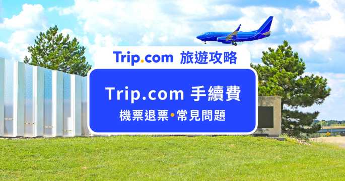 Trip.com 手續費懶人包：信用卡海外費手續費、退改票費用一次看 | Trip.com