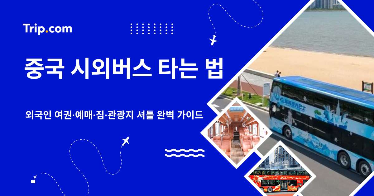 중국 시외버스 타는 법: 여권·예매·짐·관광지 셔틀 가이드 | 트립닷컴