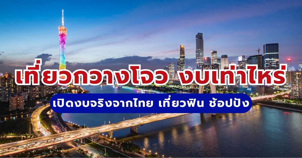 เที่ยวกวางโจว งบเท่าไหร่? เปิดงบจริงจากไทย 2569 เที่ยวฟิน ช้อปปัง แบบรู้ทุกบาทกับ Trip.com
