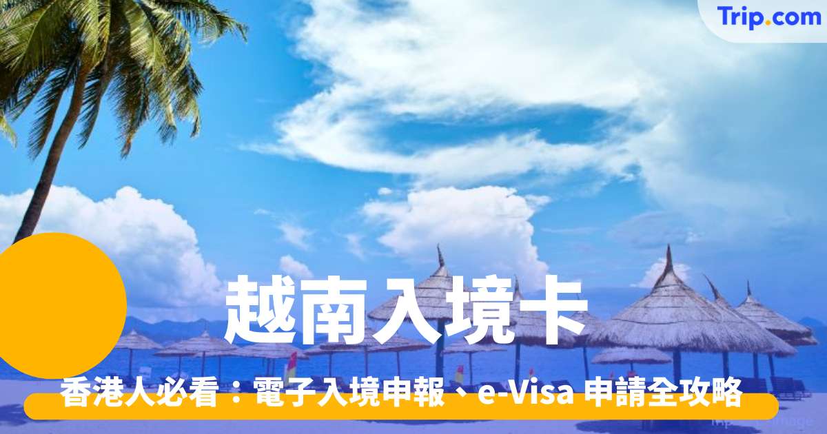 越南入境卡2026 香港人必看：電子入境申報、e-Visa申請全攻略 | Trip.com