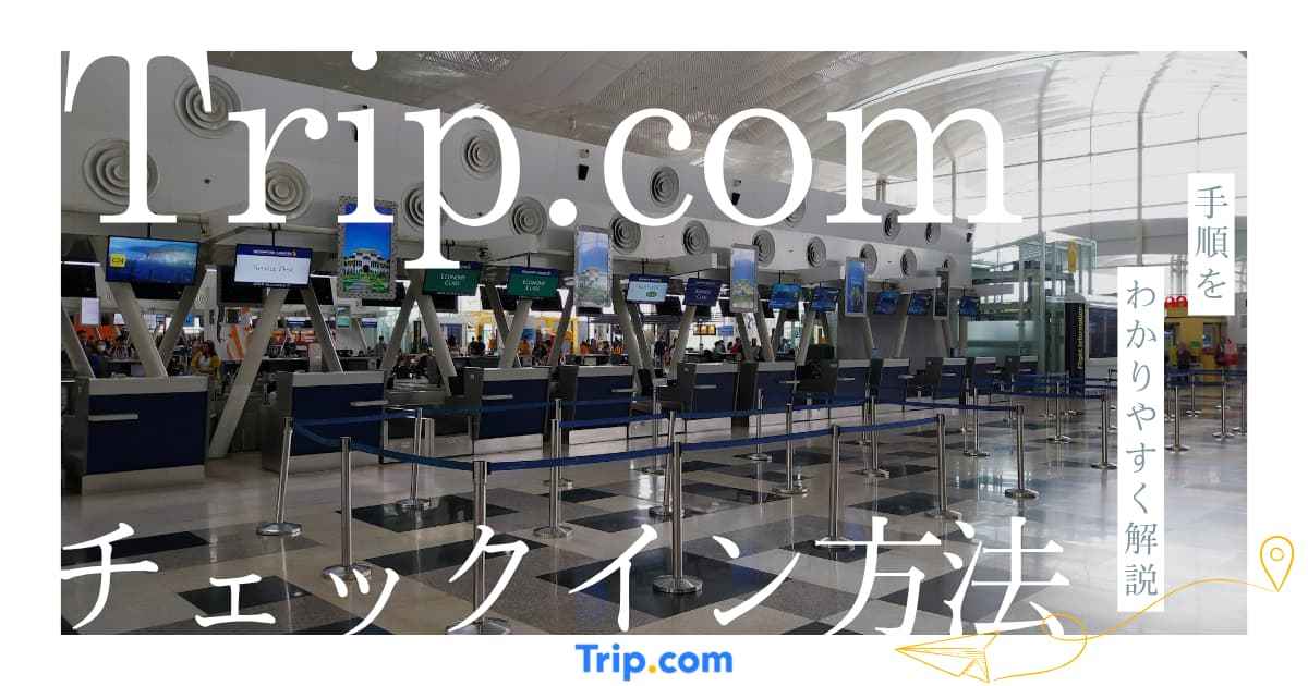 トリップドットコム チェックイン方法！搭乗の2時間前までに済ませよう|Trip.com