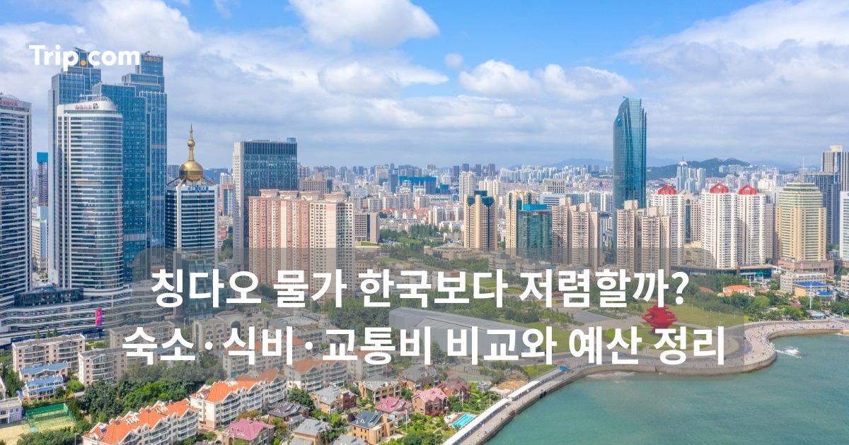 칭다오 물가 한국보다 저렴할까? 숙소·식비·교통비 비교와 예산 정리