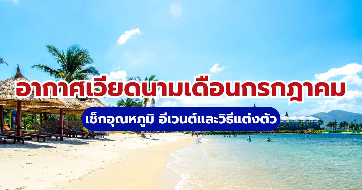 อากาศเวียดนามเดือนกรกฎาคม: เช็กอุณหภูมิ อีเวนต์และวิธีแต่งตัว