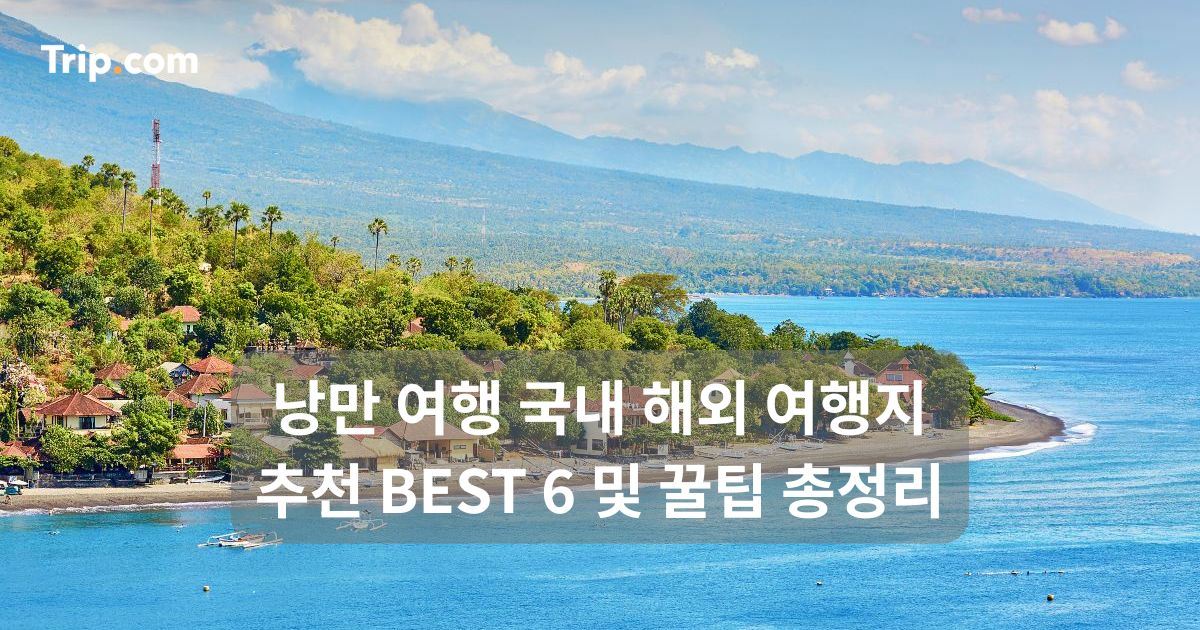 낭만 여행 국내 해외 여행지 추천 BEST 6 및 꿀팁 총정리 | 트립닷컴