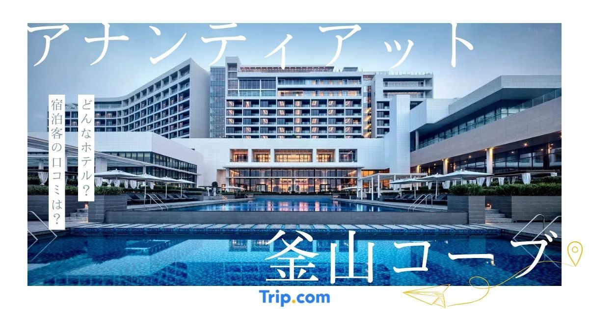 アナンティアット釜山コーブ：立地・施設・宿泊ガイド
