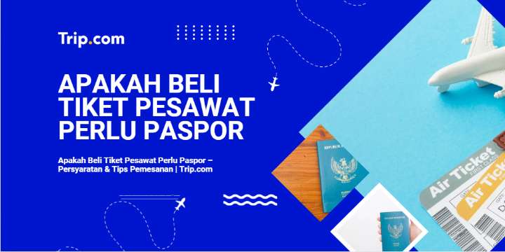 Apakah Beli Tiket Pesawat Perlu Paspor – Persyaratan & Tips Pemesanan | Trip.com