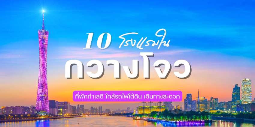 10 โรงแรมในกวางโจว ที่พักทำเลดี ใกล้รถไฟใต้ดิน เดินทางสะดวก