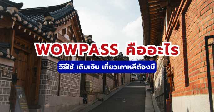 บัตร WOWPASS คืออะไร? วิธีใช้ เติมเงิน เที่ยวเกาหลีต้องมี