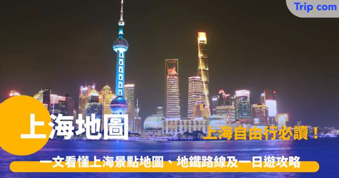 上海地圖2026：一文看懂上海景點地圖、地鐵路線及一日遊攻略 | Trip.com