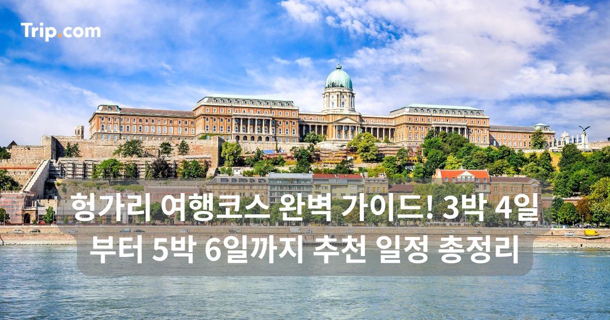 헝가리 여행코스 완벽 가이드! 3박 4일부터 5박 6일까지 | 트립닷컴