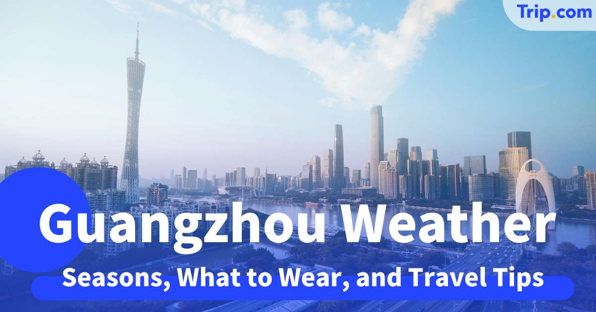 Guangzhou Weather 2026: Seasons, What to Wear, and Travel Tips | Trip.com