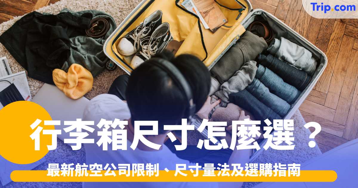 行李箱尺寸怎麼選？2026最新航空公司限制、尺寸量法及選購指南 | Trip.com