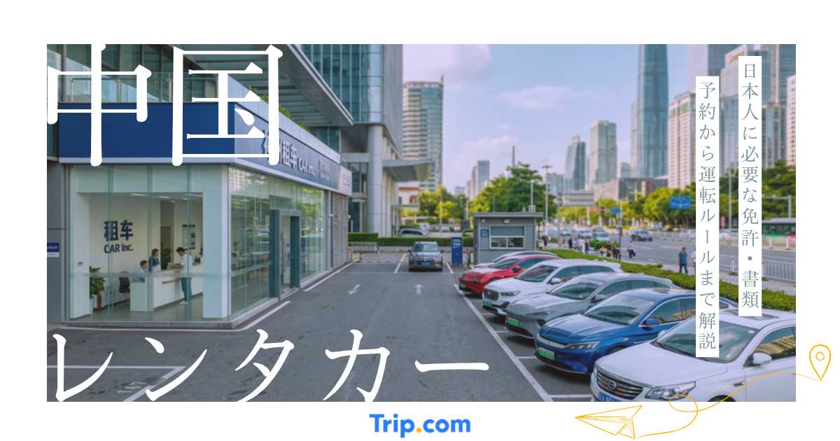 中国でレンタカーを借りる方法｜日本人向け免許・必要書類・運転ルール【2026年】| Trip.com