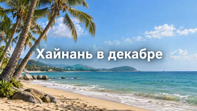Хайнань в декабре 2026: море +25 °C и ветреные дни | Trip.com