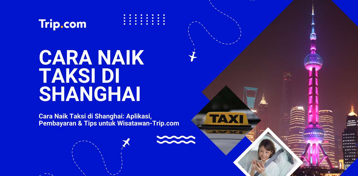 Cara Naik Taksi di Shanghai: Aplikasi, Pembayaran & Tips untuk Wisatawan-Trip.com