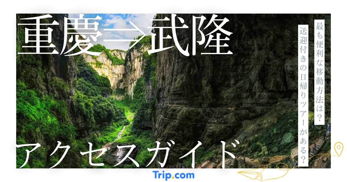 重慶から武隆への行き方完全ガイド!おすすめのアクセス方法を徹底解説