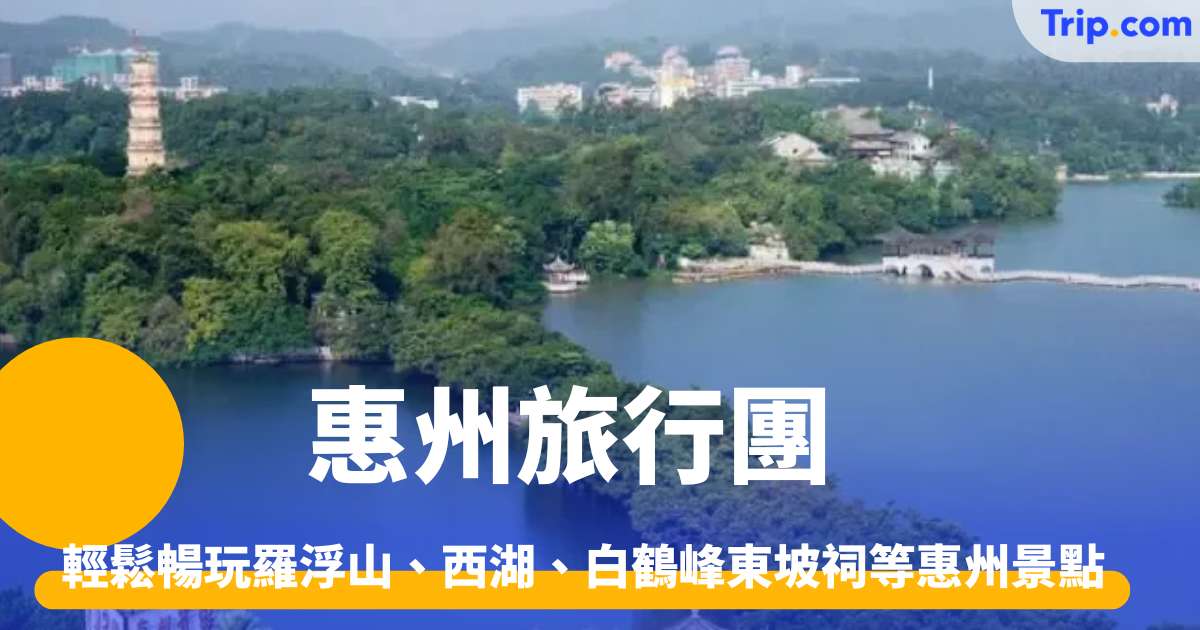 惠州旅行團 2026推介 輕鬆暢玩羅浮山、西湖、白鶴峰東坡祠等惠州景點 | Trip.com