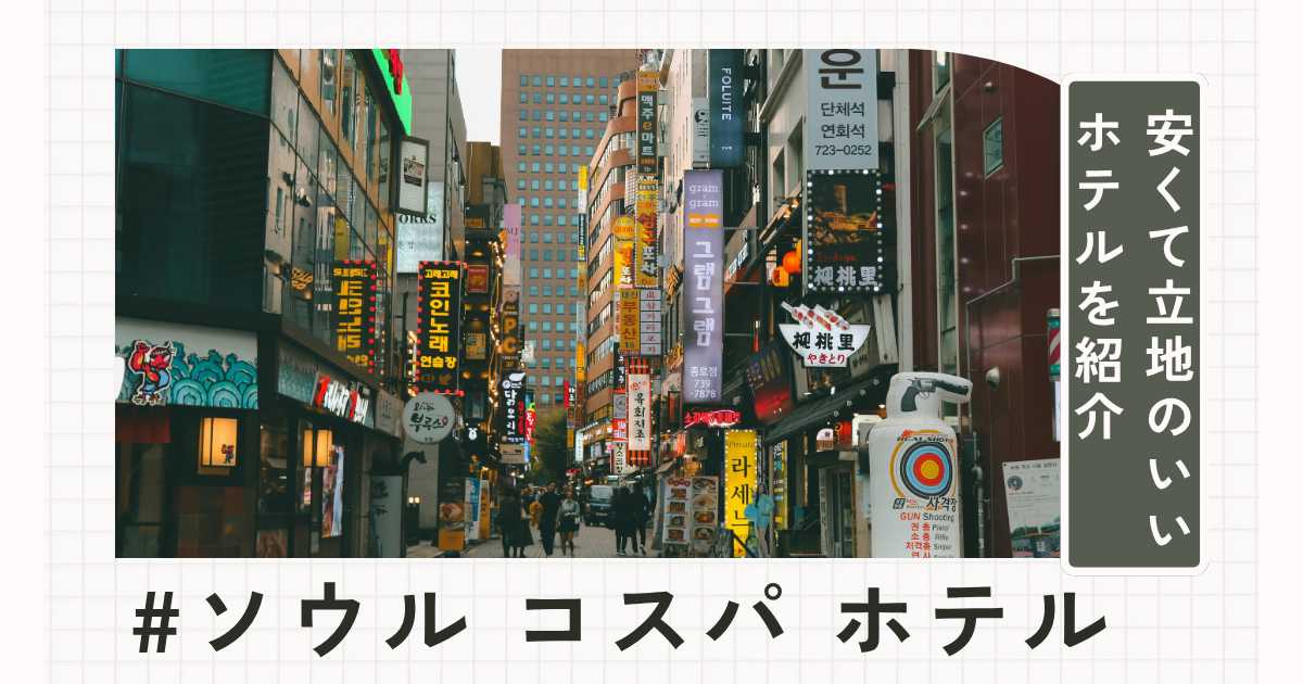 ソウルのコスパ最強ホテルおすすめ7選!安くて立地のいいホテルを紹介