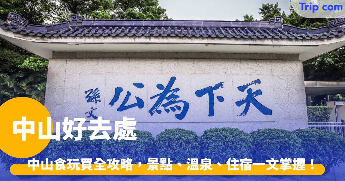 中山好去處 2026 | 中山食玩買全攻略，景點、溫泉、住宿一文掌握！ | Trip.com