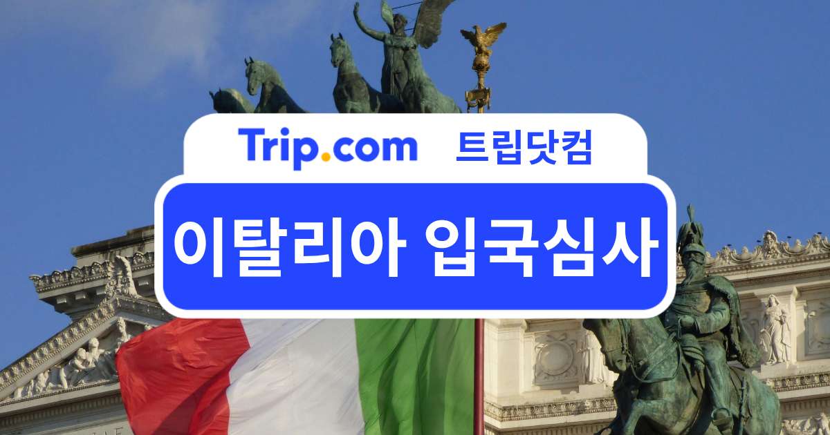 이탈리아 입국심사, 입국신고서부터 통과 방법까지 한 번에! | 트립닷컴