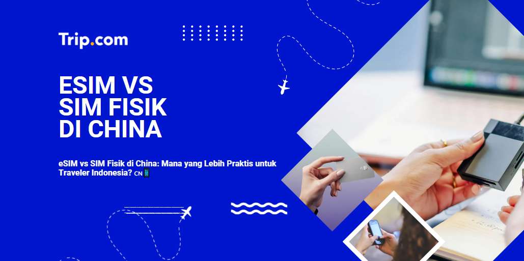 eSIM vs SIM Fisik di China: Panduan Lengkap untuk Traveler Indonesia2026| Trip.com