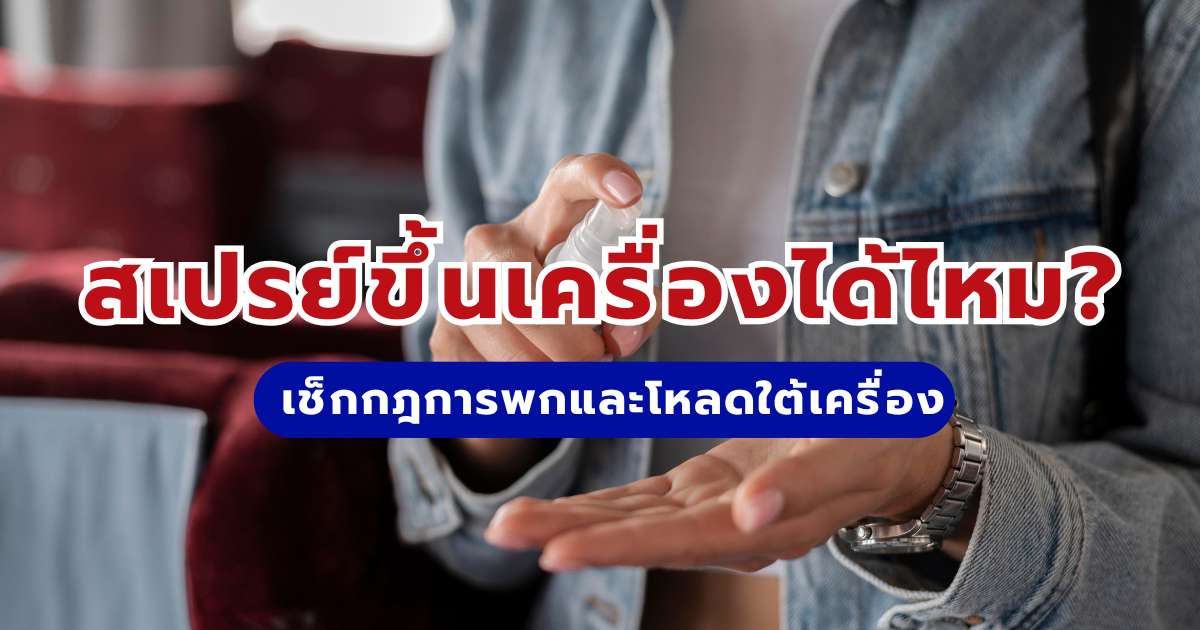 สเปรย์ขึ้นเครื่องได้ไหม? เช็กกฎการพกและโหลดใต้เครื่อง