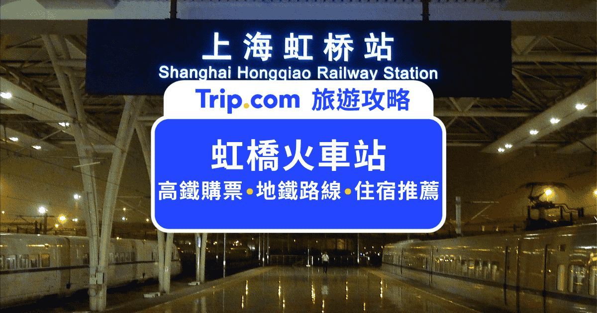 虹橋火車站全攻略：台胞證過閘門免取票、地鐵轉乘與 4 大熱門飯店推薦 | Trip.com