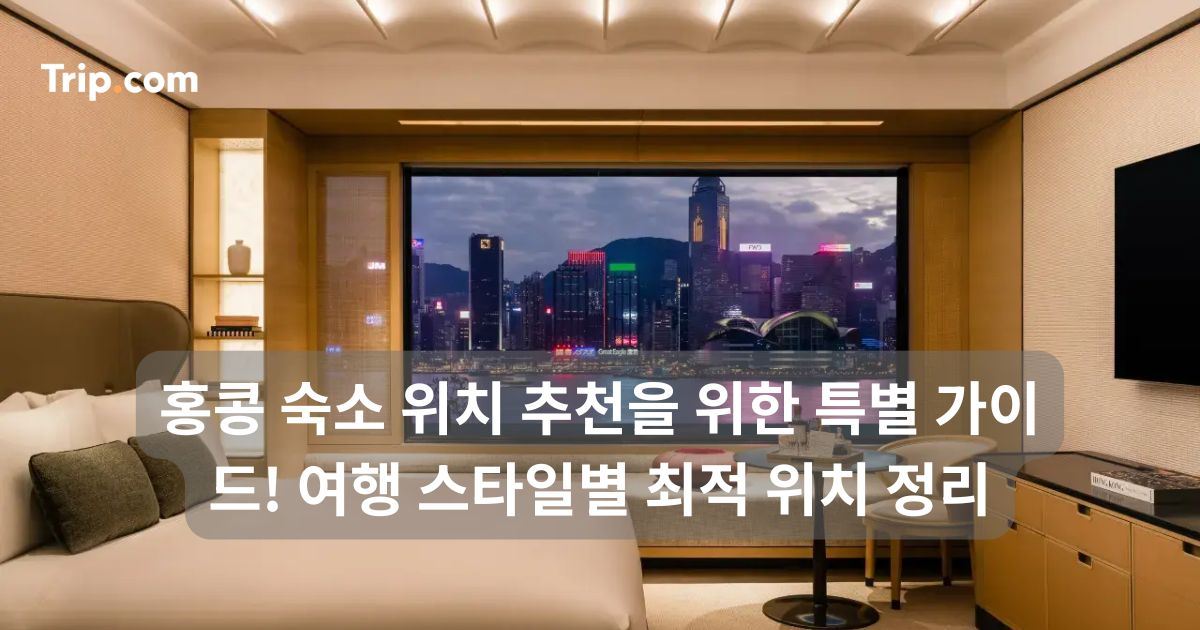 홍콩 숙소 위치 추천을 위한 특별 가이드! 여행 스타일별 최적 위치 정리