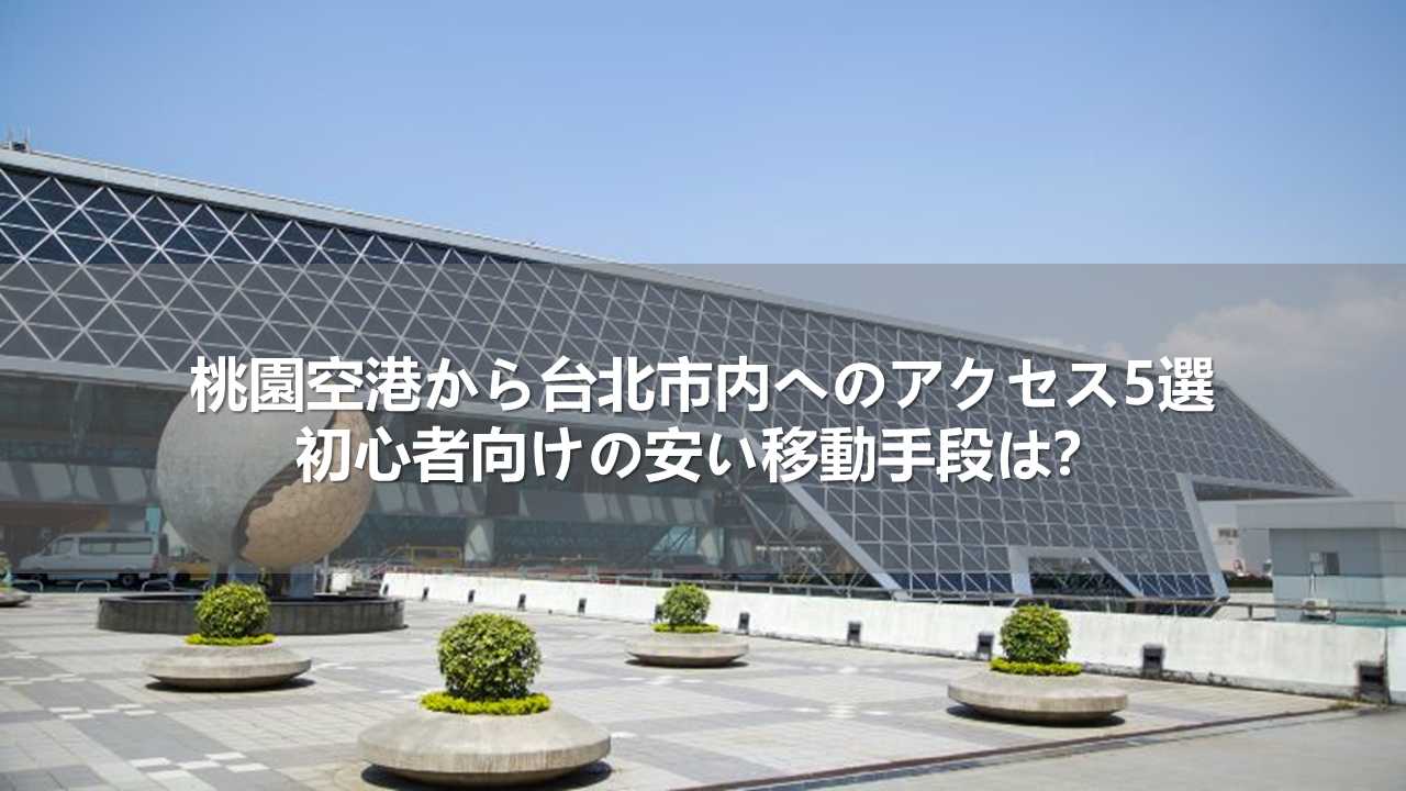 桃園空港から台北市内へのアクセス5選！初心者向けの安い移動手段は？