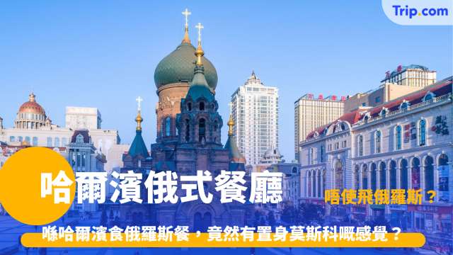 哈爾濱俄式餐廳 | 唔使飛俄羅斯？哈爾濱中央大街呢幾間餐廳平到你唔信！| Trip.com