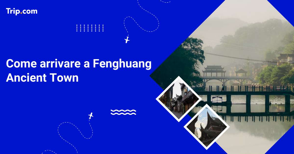 Come arrivare a Fenghuang Ancient Town: guida 2026