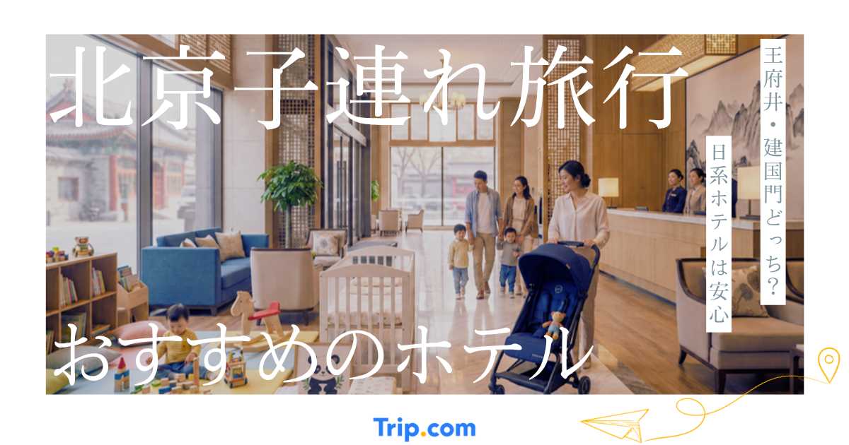 初めての北京子連れ旅行におすすめのホテルは？安心して泊まれるエリア選び