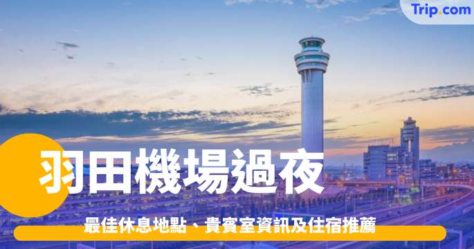 羽田機場過夜指南：最佳休息地點、貴賓室資訊及住宿推薦| Trip.com