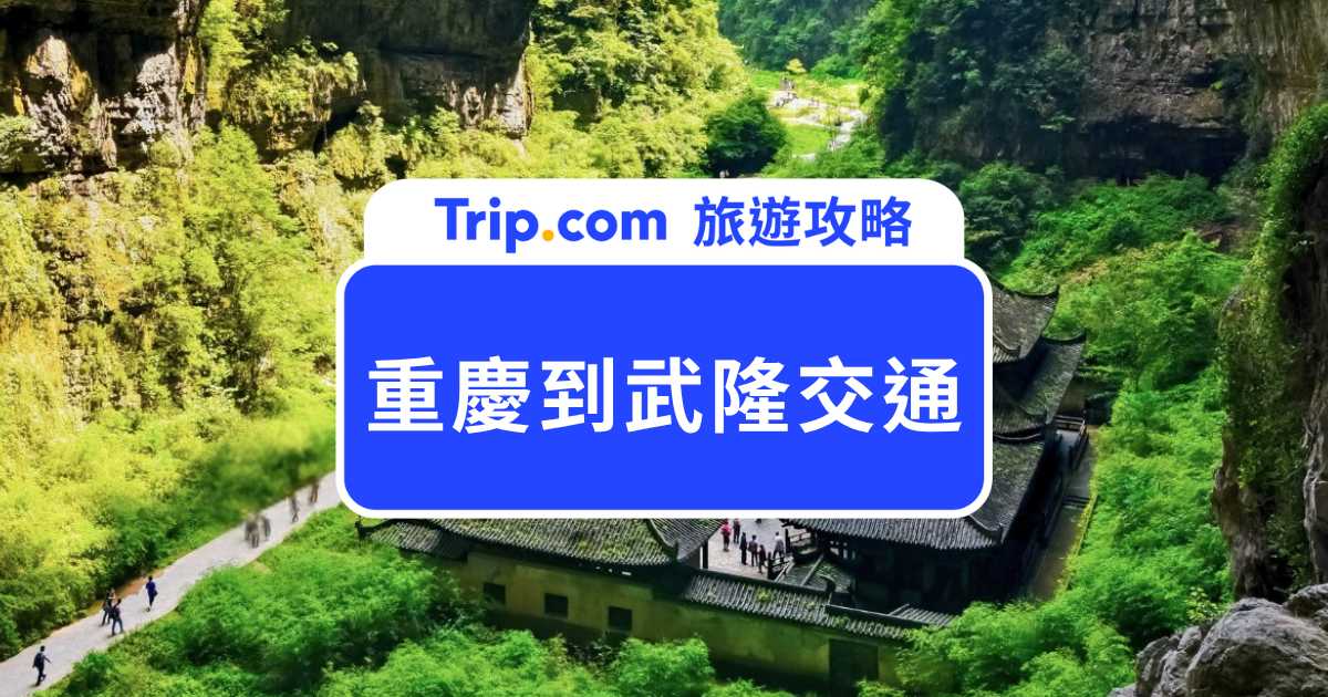 重慶到武隆交通攻略｜高鐵最快 34 分鐘，巴士、自駕、一日遊方式整理